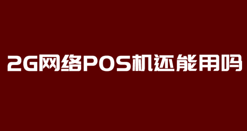 干貨分享：2G網絡POS機能否繼續使用？ 